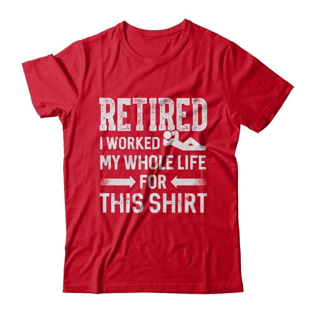 Retired I Worked My Whole Life For This Shirt Shirt & Hoodie ...