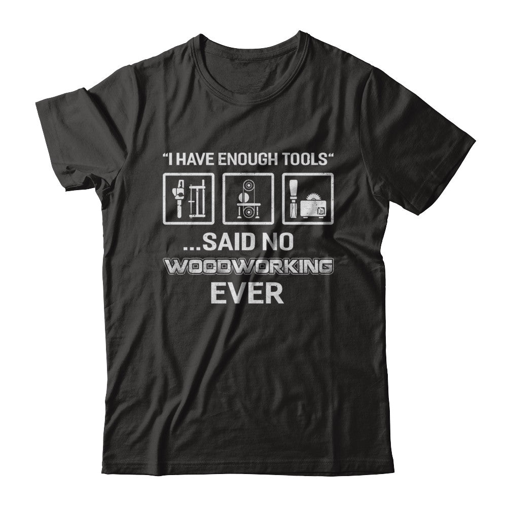 I Have Enough Tools Said No Woodworking Ever Gift T-Shirt & Hoodie | Teecentury.com