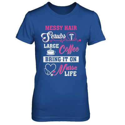 Messy Hair Scrubs Large Coffee Bring It On Nurse Life T-Shirt & Hoodie | Teecentury.com