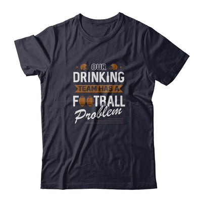 Our Drinking Team Has A Football Problem T-Shirt & Tank Top | Teecentury.com