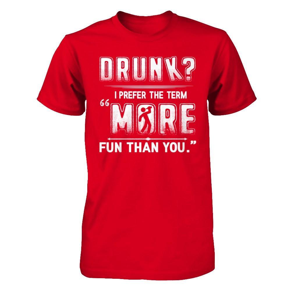 Drunk I Prefer The Term More Fun Than You T-Shirt & Hoodie | Teecentury.com