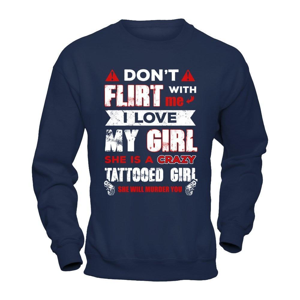 Don't Flirt With Me I Love My Girl She Is A Crazy Tattooed Girl T-Shirt & Hoodie | Teecentury.com