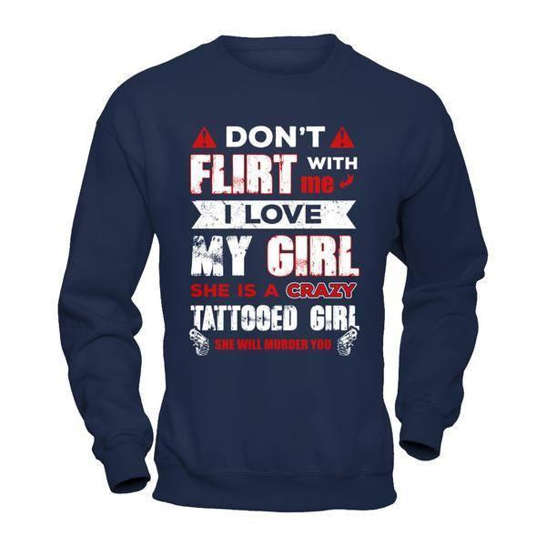 Don't Flirt With Me I Love My Girl She Is A Crazy Tattooed Girl T-Shirt & Hoodie | Teecentury.com