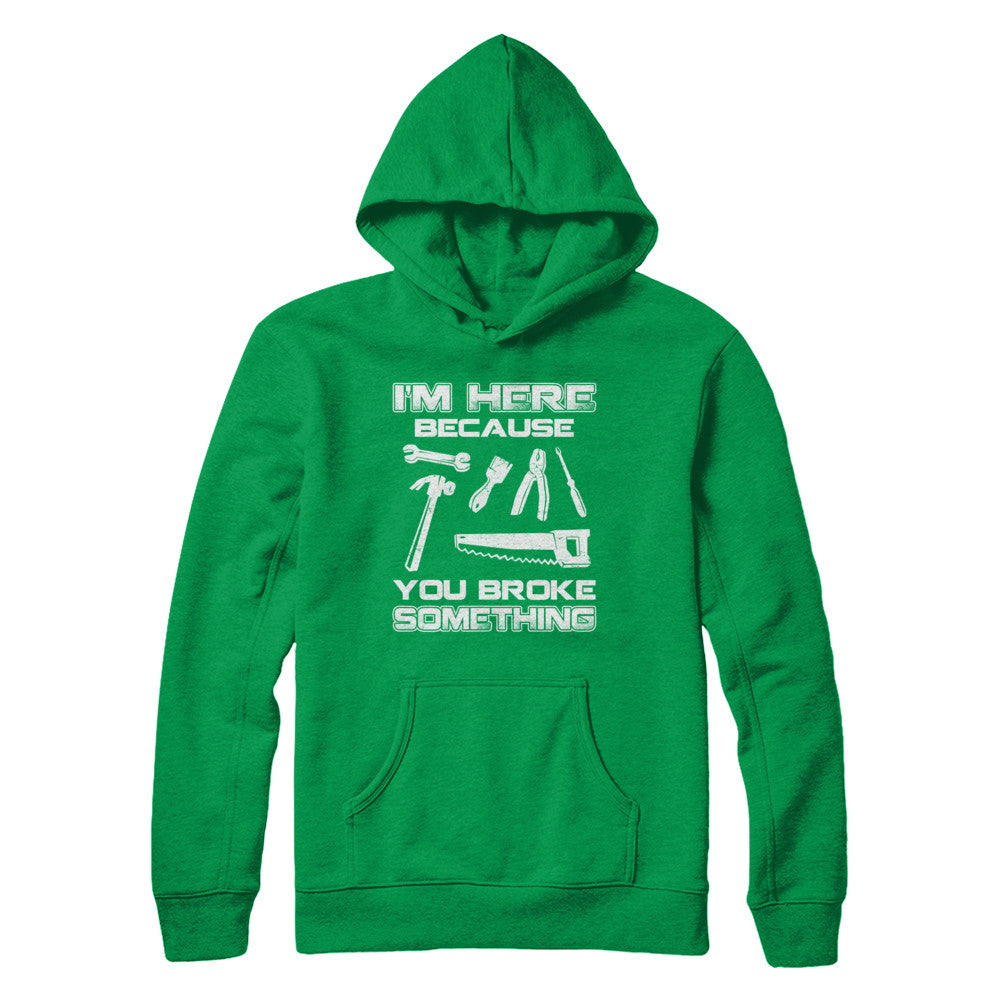 I'm Here Because You Broke Something Mechanic T-Shirt & Hoodie | Teecentury.com