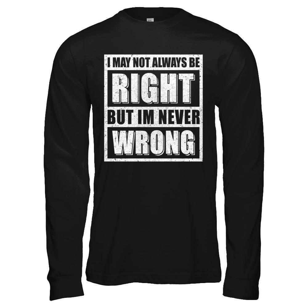 I May Not Always Be Right But I'm Never Wrong T-Shirt & Hoodie | Teecentury.com