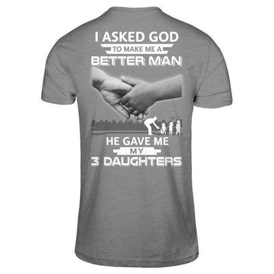 I Asked God To Make Me A Better Man He Gave Me My Three Daughters T-Shirt & Hoodie | Teecentury.com