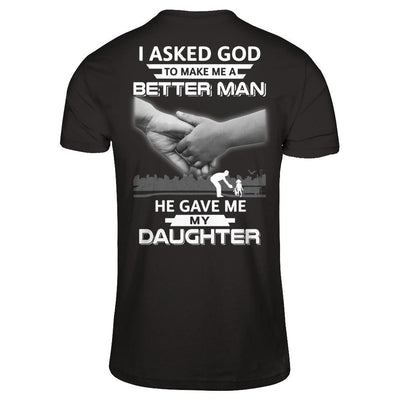 I Asked God To Make Me A Better Man He Gave Me My Daughter T-Shirt & Hoodie | Teecentury.com