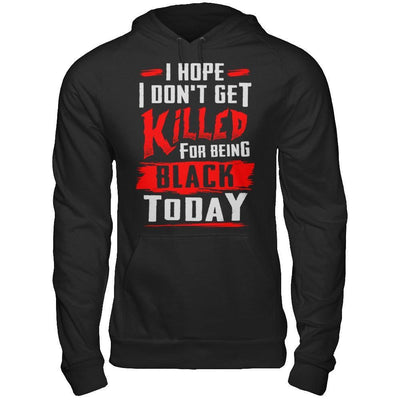 I Hope I Don't Get Killed For Being Black Today T-Shirt & Hoodie | Teecentury.com