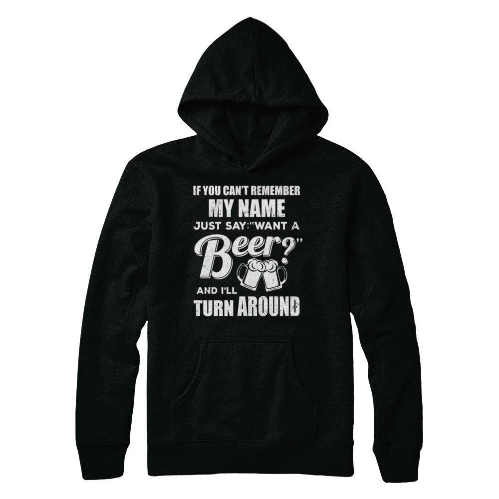 If You Can't Remember My Name Just Say Want A Beer T-Shirt & Hoodie | Teecentury.com