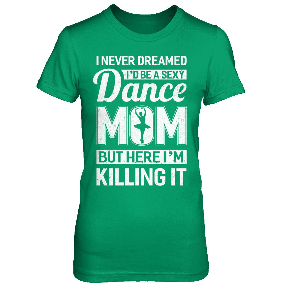 I Never Dreamed I'd Be A Sexy Dance Mom Mothers Day Gift T-Shirts Pullover Hoodies Black/S I Never Dreamed I'd Be A Sexy Dance Mom Mothers Day Gift T-Shirts Pullover Hoodies Black/S