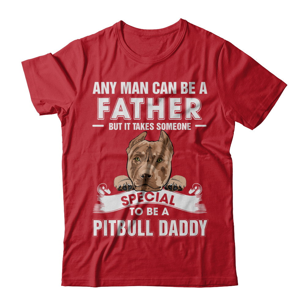 Any Man Can Be A Father Someone Special To Be A Pitbull Daddy T-Shirt & Hoodie | Teecentury.com