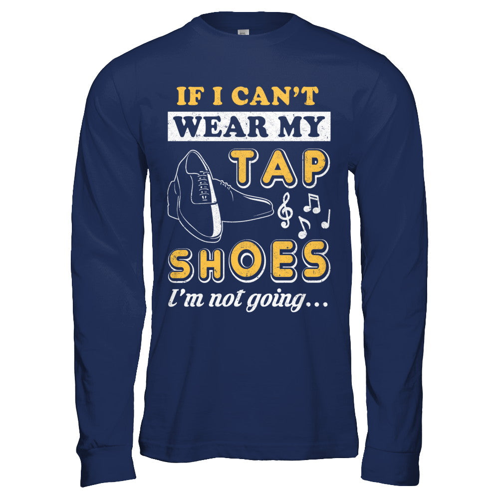 If I Can't Wear My Tap Shoes I'm Not Going Dancing T-Shirt & Hoodie | Teecentury.com