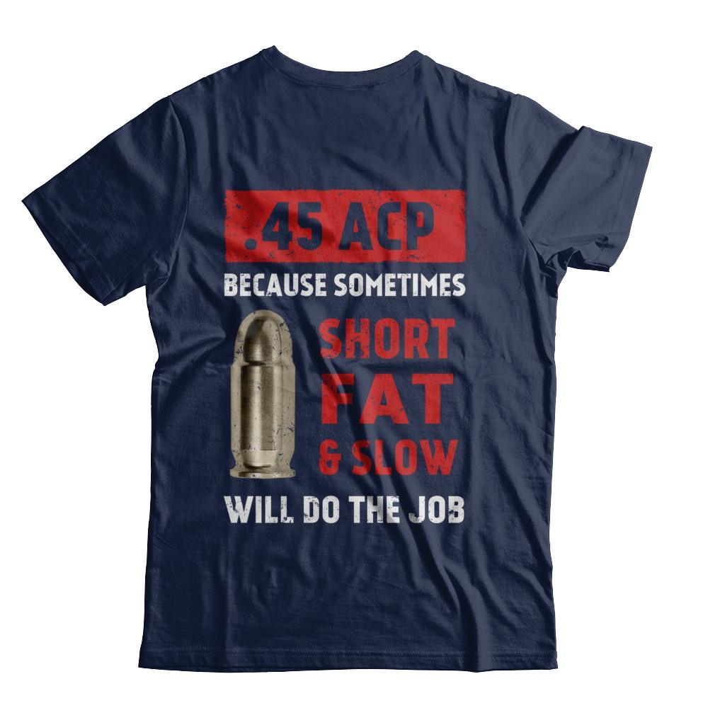 45 Acp Because Sometimes Short Fat And Slow Will Do The Job T-Shirt & Hoodie | Teecentury.com