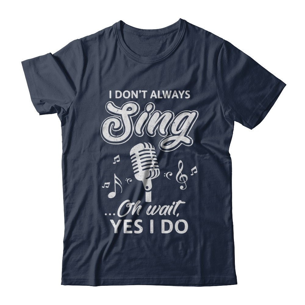 Music I Don't Always Sing Oh Wait Yes I Do T-Shirt & Hoodie | Teecentury.com