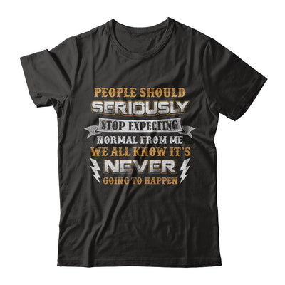 People Should Seriously Stop Expecting Normal From Me T-Shirt & Hoodie | Teecentury.com
