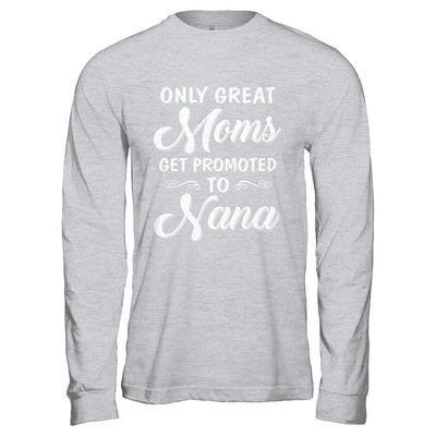 Only Great Moms Get Promoted To Nana Mothers Day T-Shirt & Hoodie | Teecentury.com