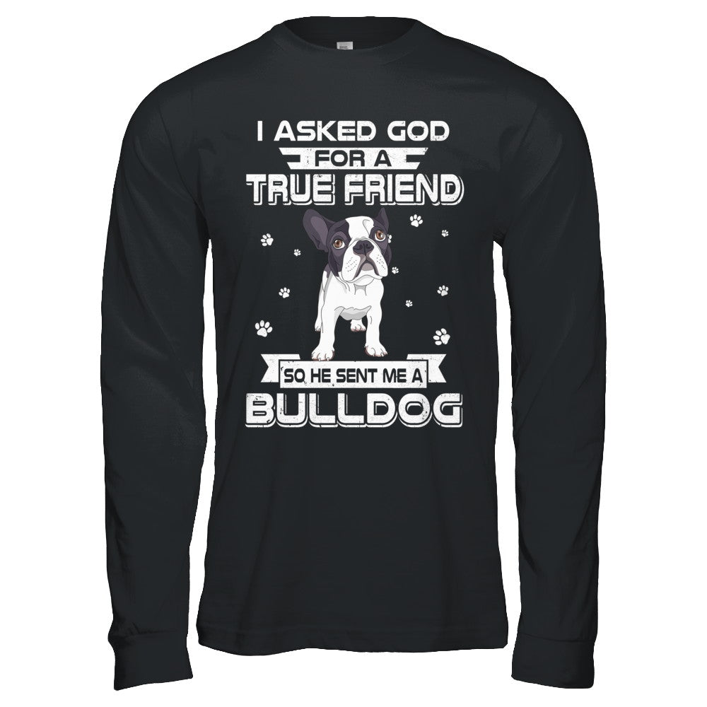 I Asked God For A True Friend So Sent Me Bulldog Dog T-Shirt & Hoodie | Teecentury.com