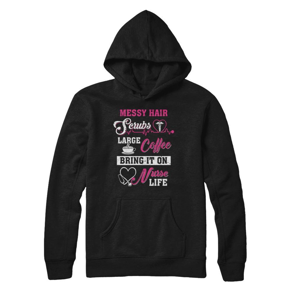 Messy Hair Scrubs Large Coffee Bring It On Nurse Life T-Shirt & Hoodie | Teecentury.com