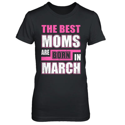 The Best Moms Are Born In March T-Shirt & Hoodie | Teecentury.com