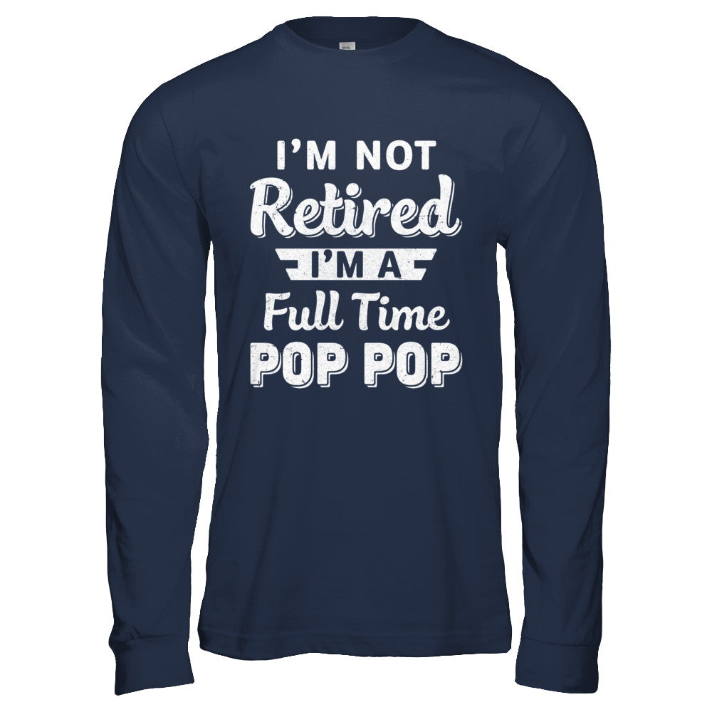 I'm Not Retired I'm A Full Time Pop Pop Fathers Day T-Shirt & Hoodie | Teecentury.com