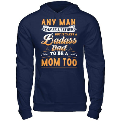 Any Man Can Be A Father But I Takes A Badass Dad To Be A Mom Too T-Shirt & Hoodie | Teecentury.com