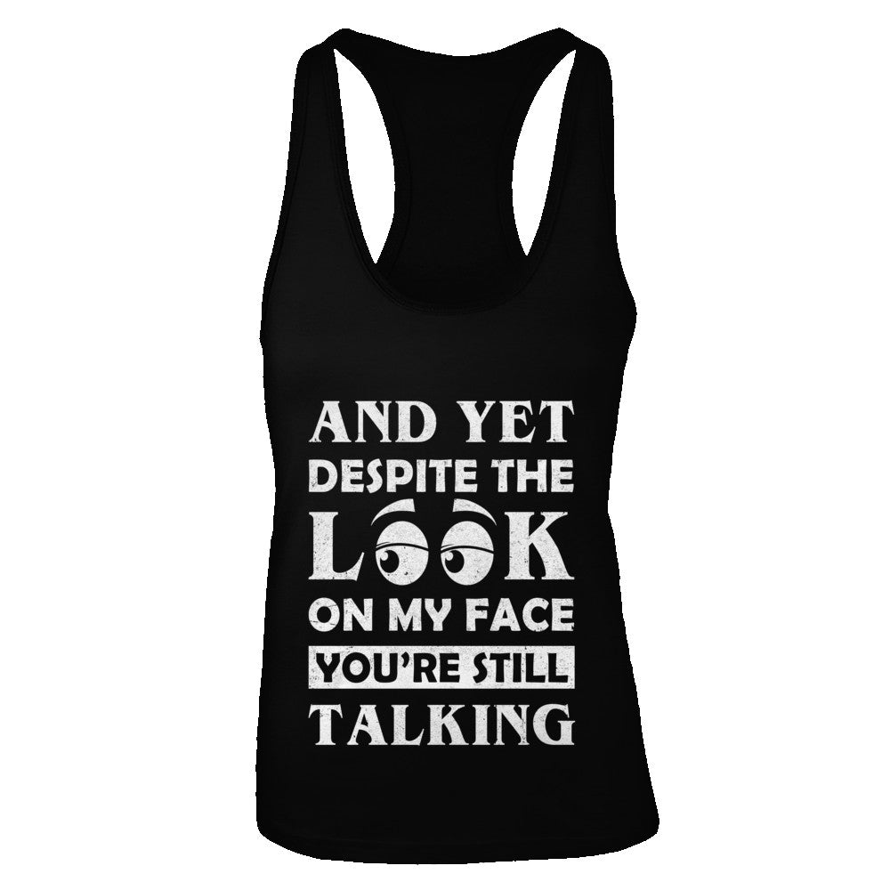 And Yet Despite The Look On My Face You're Still Talking T-Shirt & Tank Top | Teecentury.com
