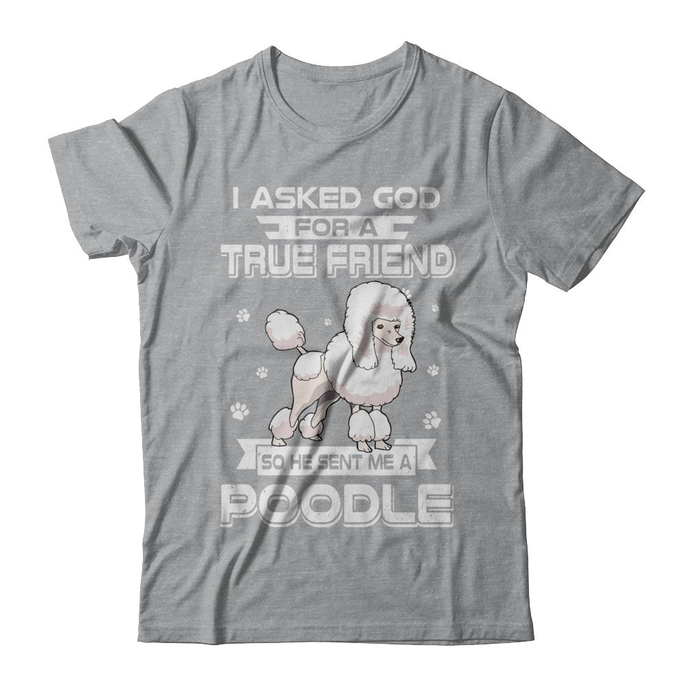 I Asked God For A True Friend So Sent Me Poodle Dog T-Shirt & Hoodie | Teecentury.com