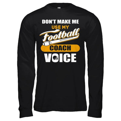 Don't Make Me Use My Football Coach Voice T-Shirt & Hoodie | Teecentury.com