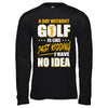 A Day Without Golf Is Like Just Kidding I Have No Idea T-Shirt & Hoodie | Teecentury.com