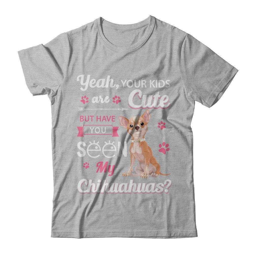 Your Kids Are Cute But Have You Seen My Chihuahuas T-Shirt & Sweatshirt | Teecentury.com