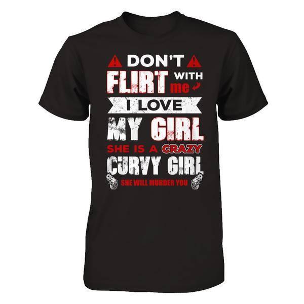 Don't Flirt With Me I Love My Girl She Is A Crazy Curvy Girl T-Shirt & Hoodie | Teecentury.com