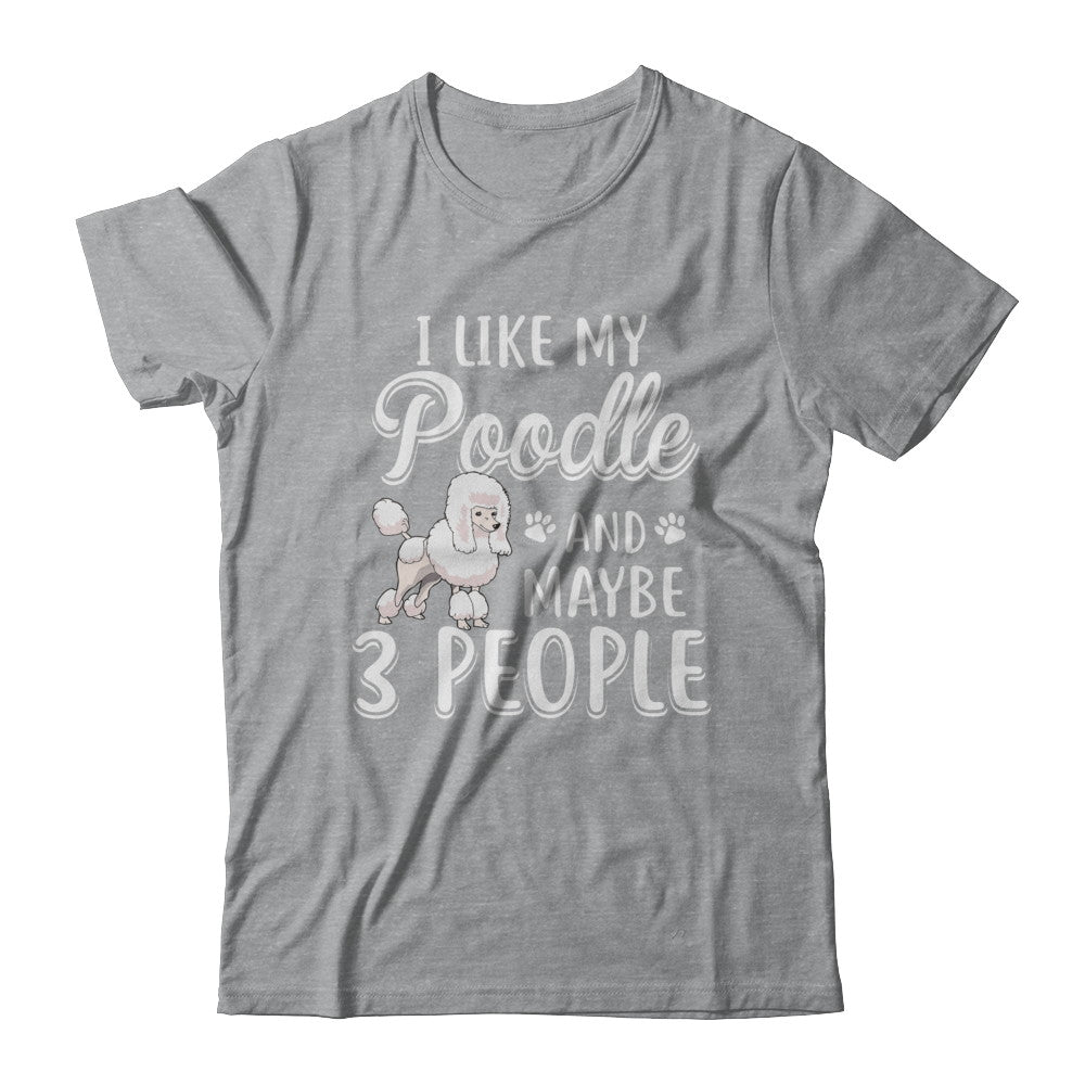 I Like My Poodle And Maybe 3 People T-Shirt & Hoodie | Teecentury.com