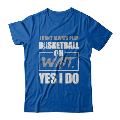 I Don't Always Play Basketball Oh Wait Yes I Do T-Shirt & Hoodie | Teecentury.com