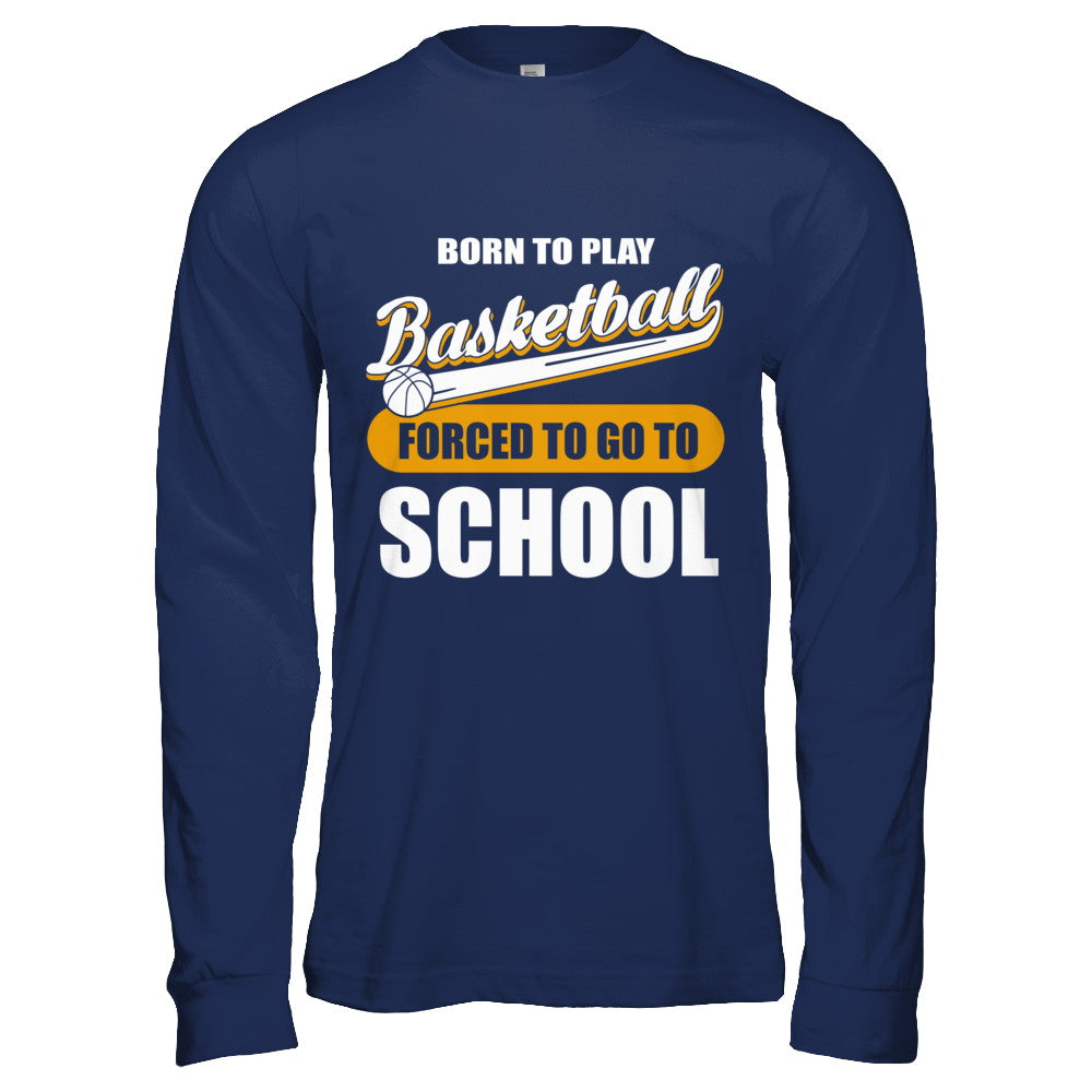 Born To Play Basketball Forced To Go To School T-Shirt & Hoodie | Teecentury.com
