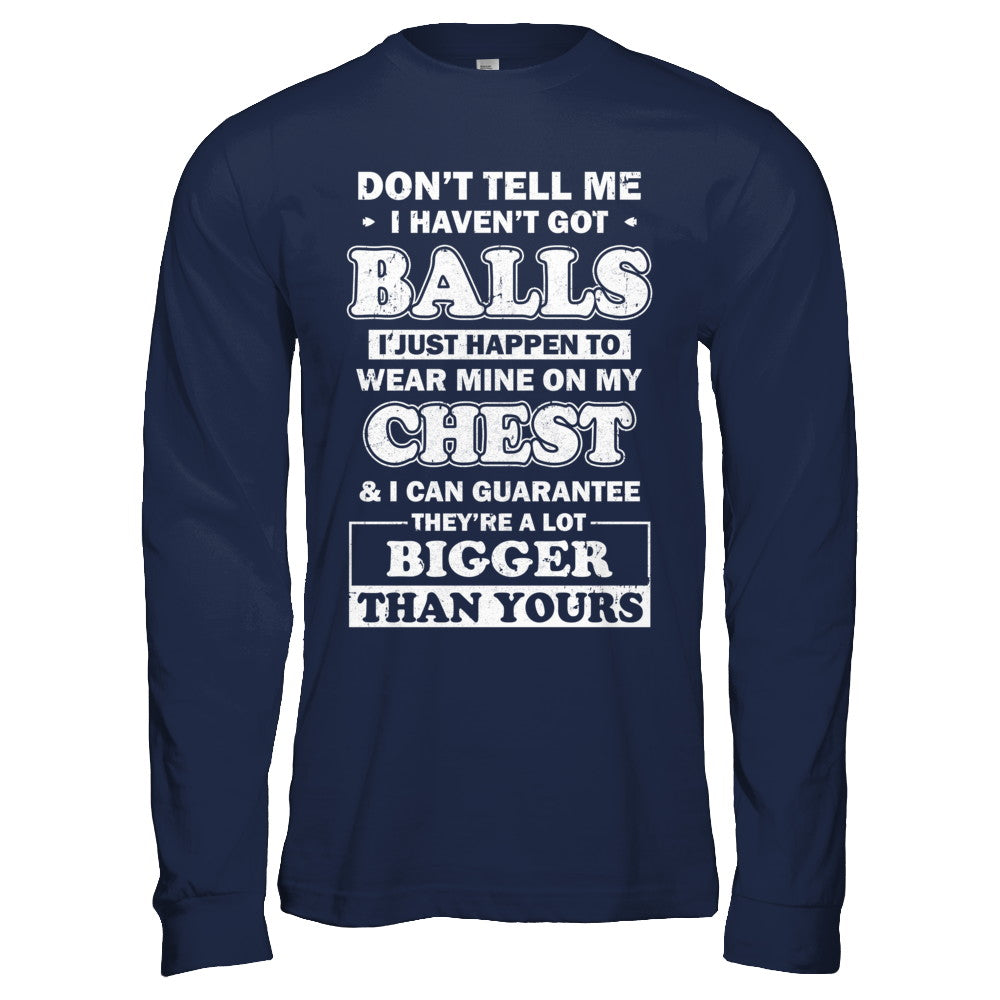Don't Tell Me I Haven't Got Balls They Bigger Than Yours T-Shirt & Hoodie | Teecentury.com