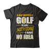 A Day Without Golf Is Like Just Kidding I Have No Idea T-Shirt & Hoodie | Teecentury.com