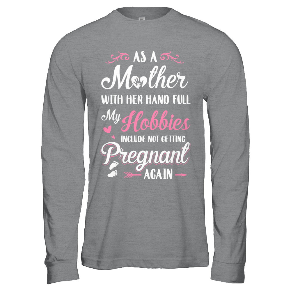 As A Mother With Her Hands Full My Hobbies Pregnant T-Shirt & Hoodie | Teecentury.com