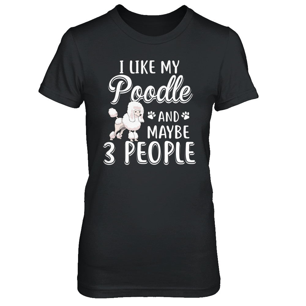 I Like My Poodle And Maybe 3 People T-Shirt & Hoodie | Teecentury.com