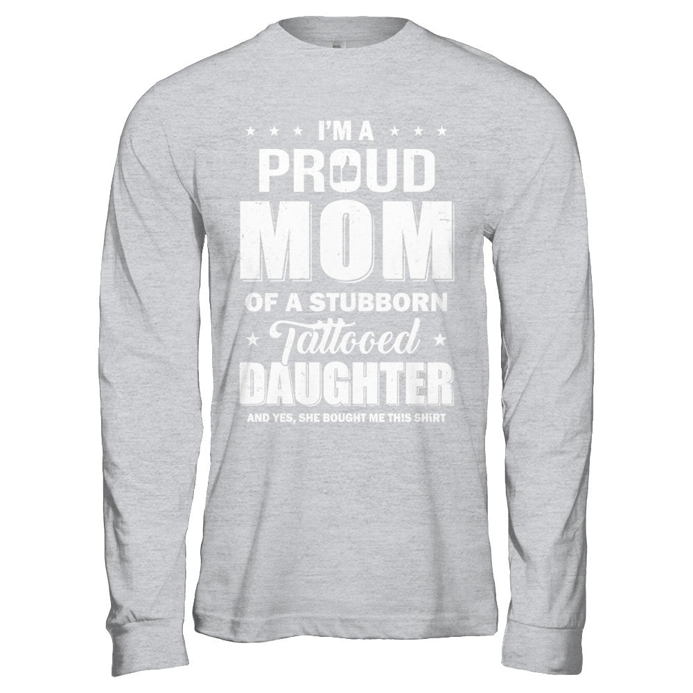 I Am A Proud Mom Of A Stubborn Tattooed Daughter T-Shirt & Hoodie | Teecentury.com