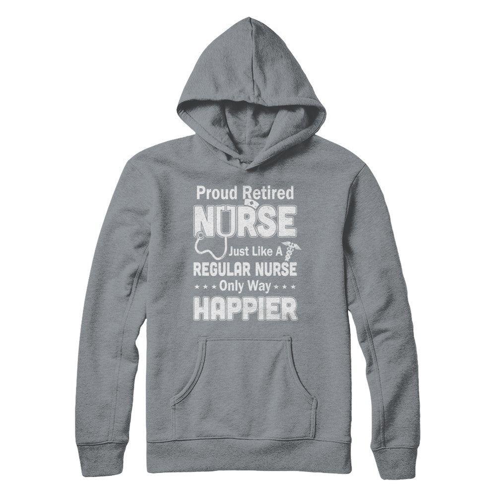Proud Retired Nurse Just Like A Regular Nurse Only Way Happier T-Shirt & Hoodie | Teecentury.com