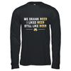 We Drank Beer I Liked Beer Still Like Beer T-Shirt & Hoodie | Teecentury.com