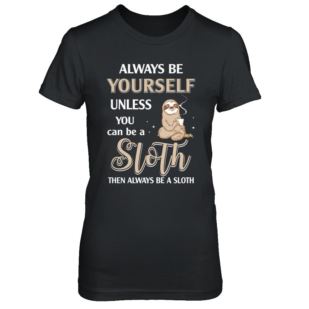 Always Be Yourself Unless You Can Be A Sloth T-Shirt & Hoodie | Teecentury.com
