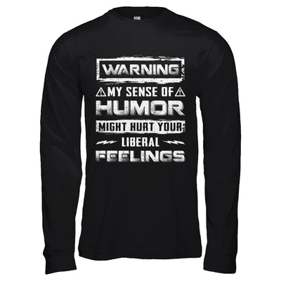 Warning My Sense Of Humor Might Hurt Your Liberal Feelings T-Shirt & Hoodie | Teecentury.com