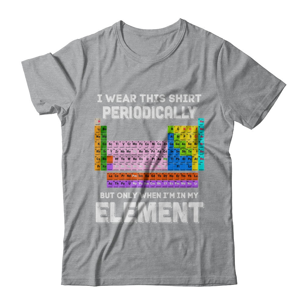 I Wear This Shirt Periodically But Only When I'm In Element T-Shirt & Hoodie | Teecentury.com