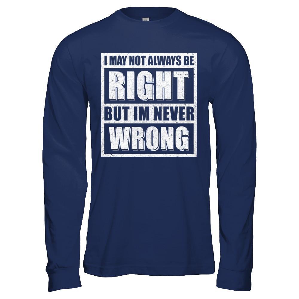 I May Not Always Be Right But I'm Never Wrong T-Shirt & Hoodie | Teecentury.com