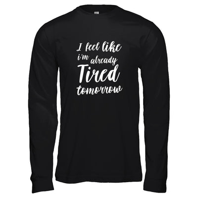 I Feel Like I'm Already Tired Tomorrow T-Shirt & Tank Top | Teecentury.com