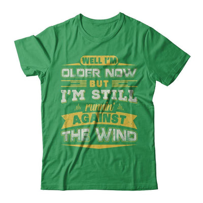 I'm Older Now But I'm Still Runnin' Against The Wind T-Shirt & Hoodie | Teecentury.com