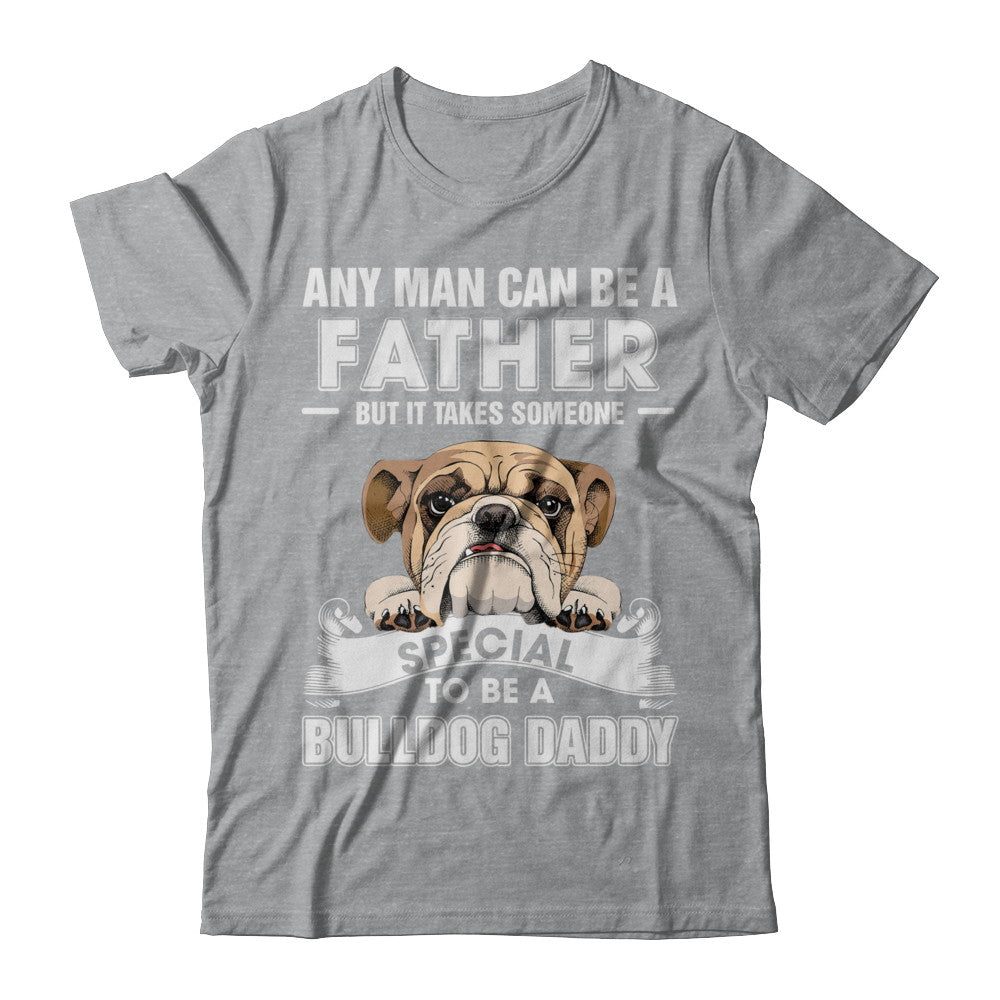Any Man Can Be A Father Someone Special To Be A Bulldog Daddy T-Shirt & Hoodie | Teecentury.com