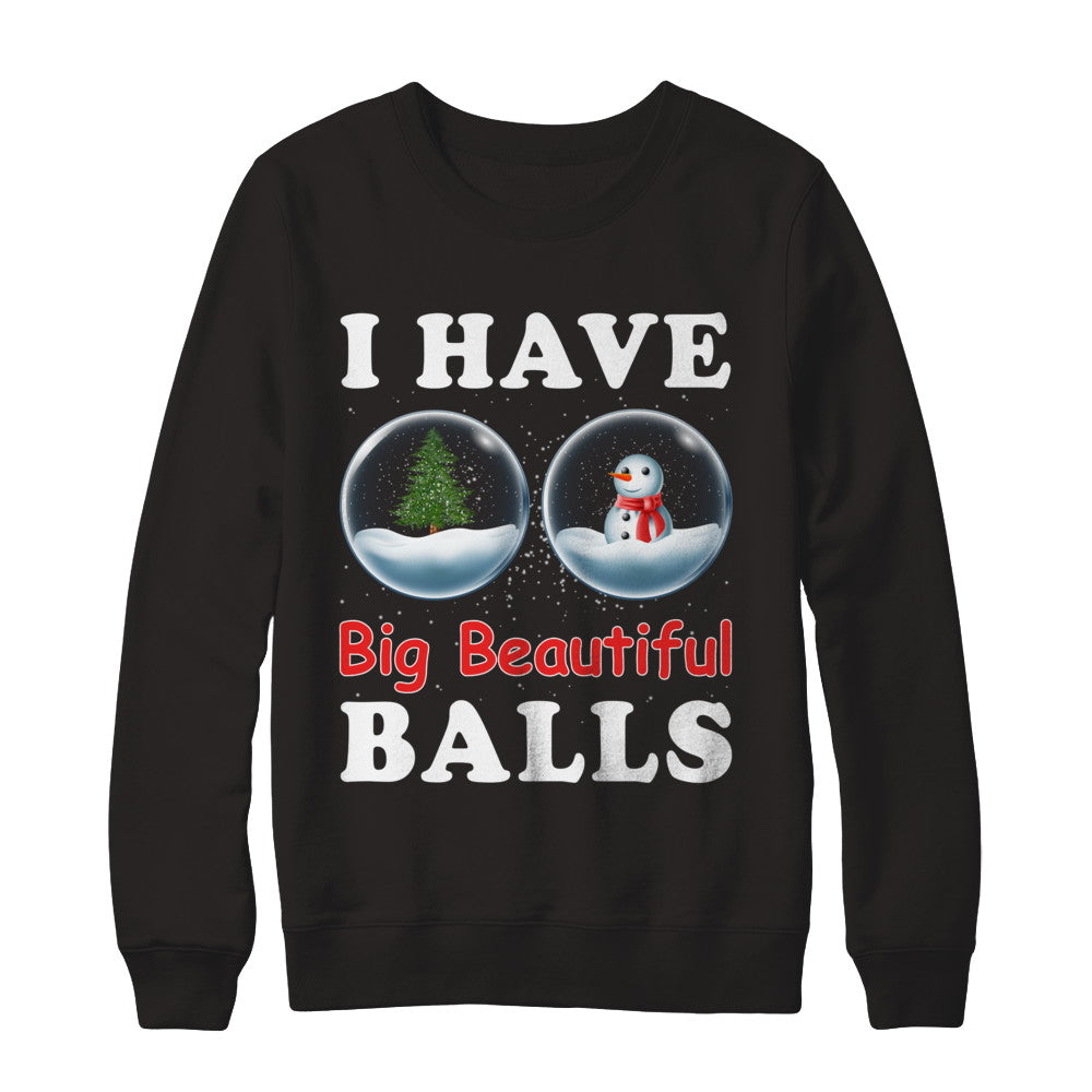 I Have Big Beautiful Balls Christmas Funny T-Shirt & Sweatshirt | Teecentury.com
