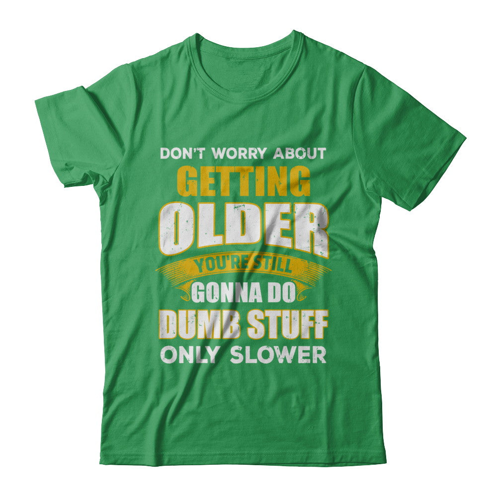 Don't Worry About Getting Older Do Dumb Stuff Only Slower T-Shirt & Hoodie | Teecentury.com